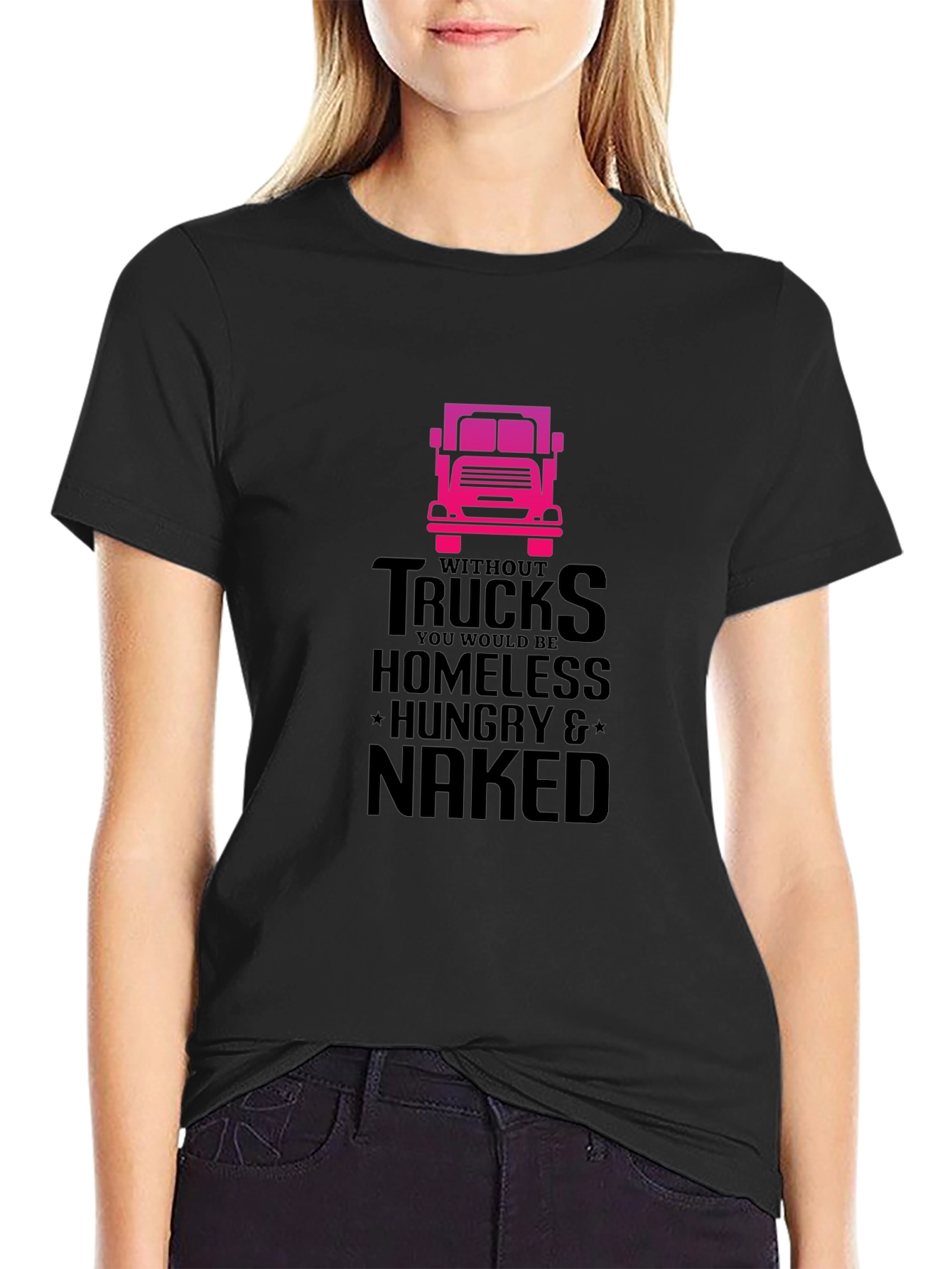 Truck Driver T-Shirt: Homeless Hungry Naked!