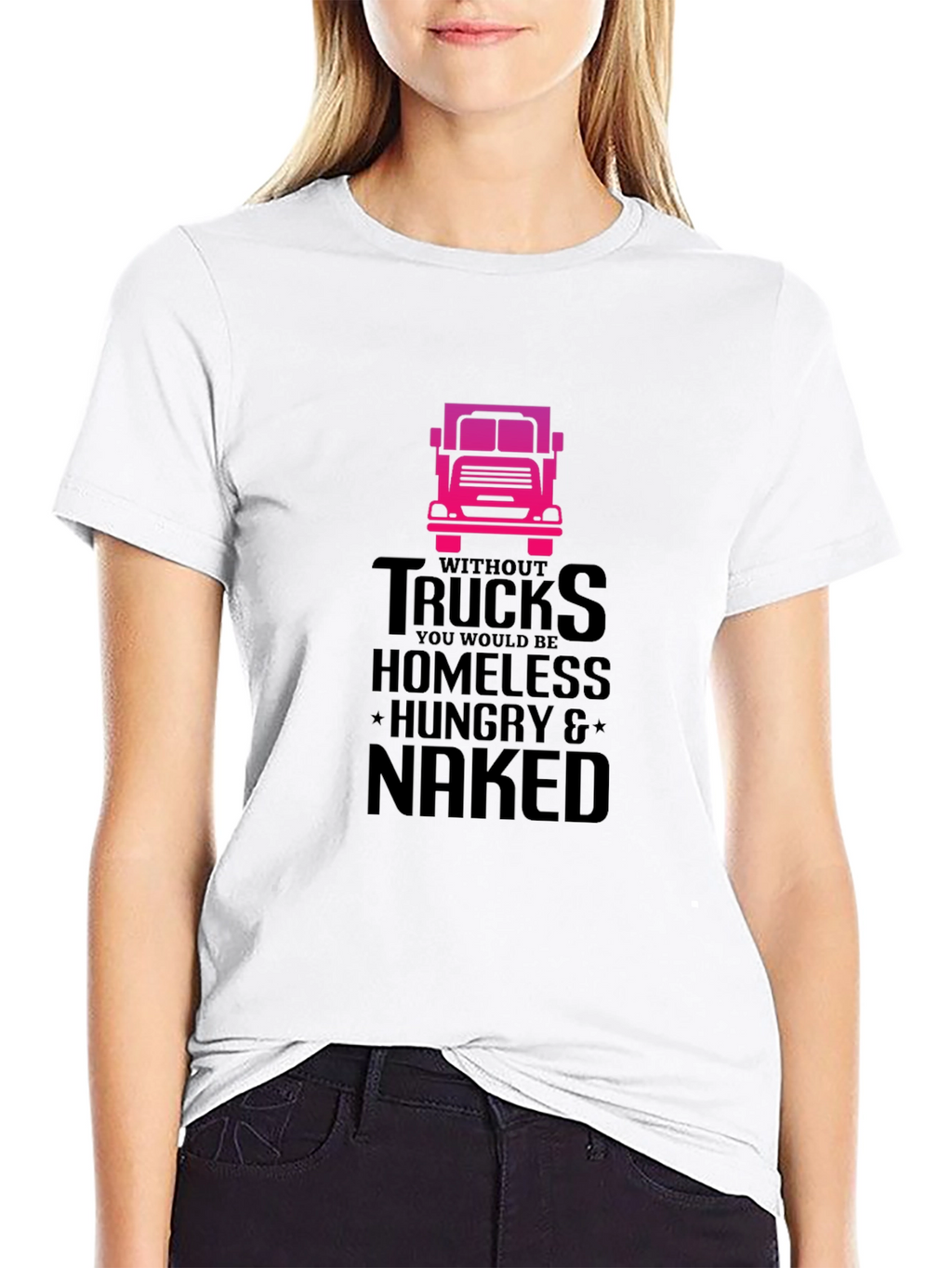 Truck Driver T-Shirt: Homeless Hungry Naked!