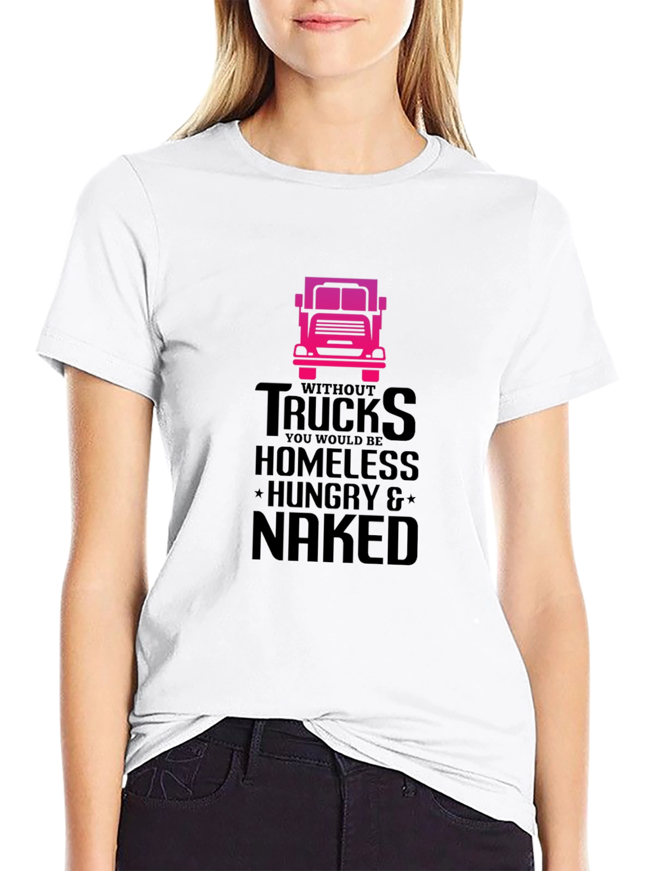 Truck Driver T-Shirt: Homeless Hungry Naked!