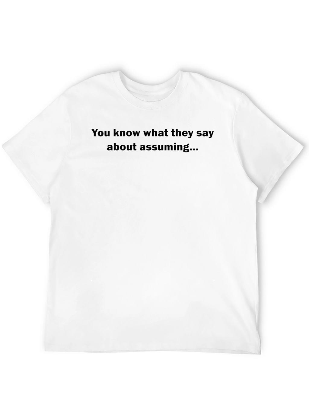 You Know What They Say About Assuming T-Shirt