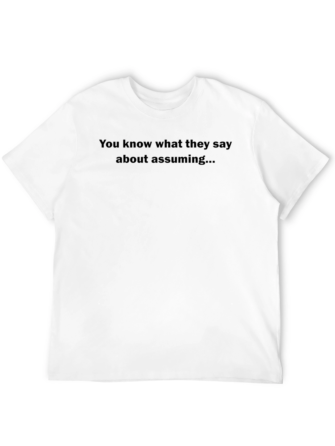 You Know What They Say About Assuming T-Shirt
