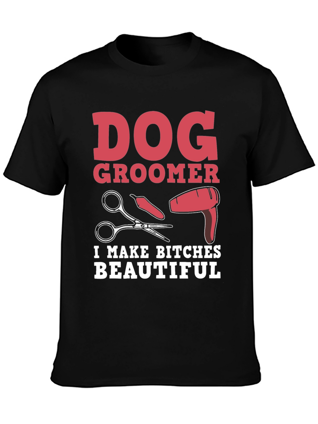 Dog Groomer T-Shirt - I Make Bitches Beautiful