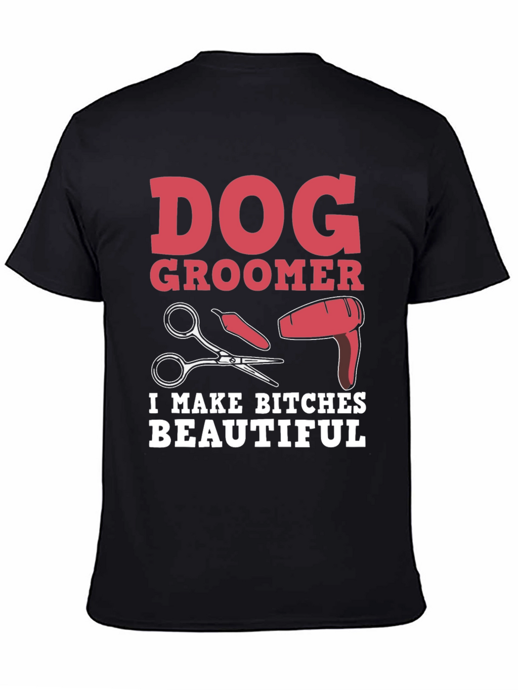 Dog Groomer T-Shirt - I Make Bitches Beautiful