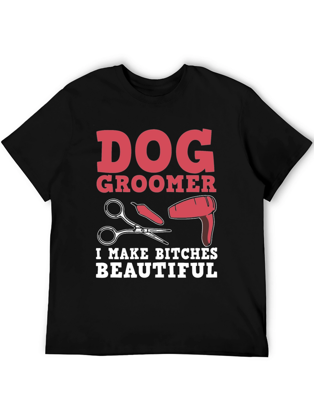 Dog Groomer T-Shirt - I Make Bitches Beautiful
