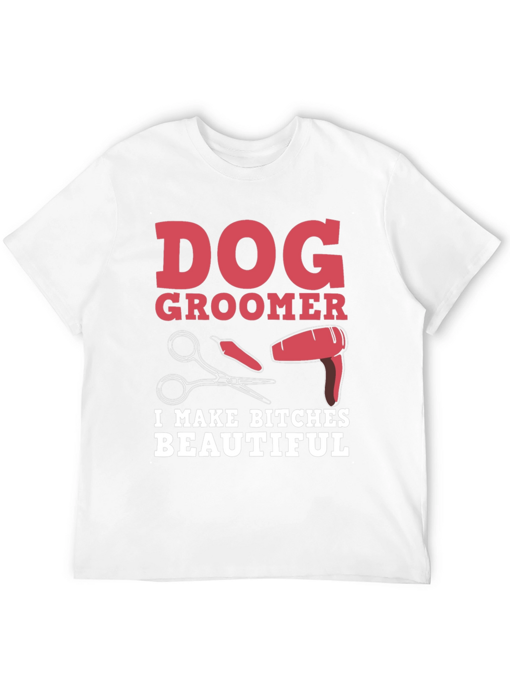 Dog Groomer T-Shirt - I Make Bitches Beautiful