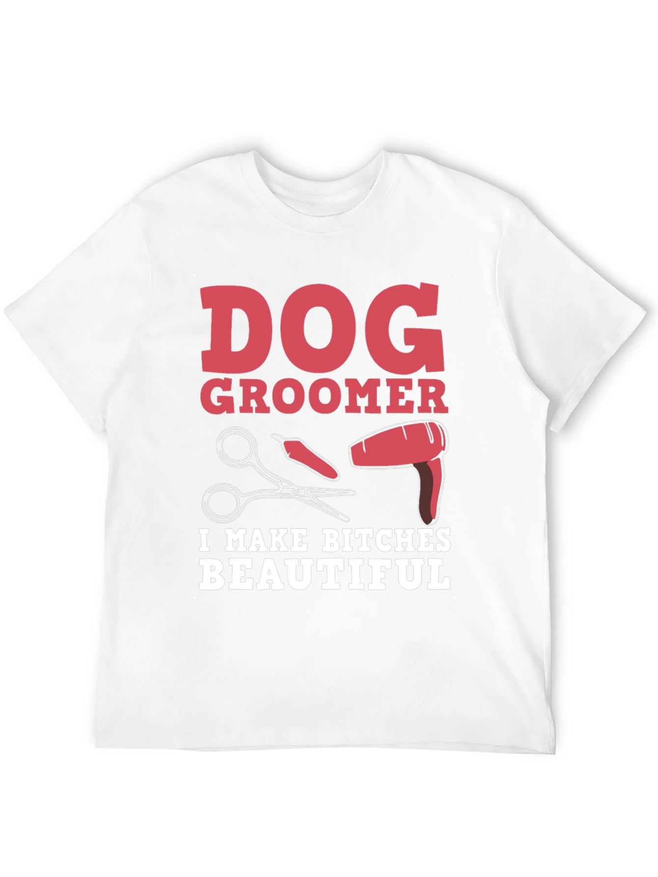 Dog Groomer T-Shirt - I Make Bitches Beautiful