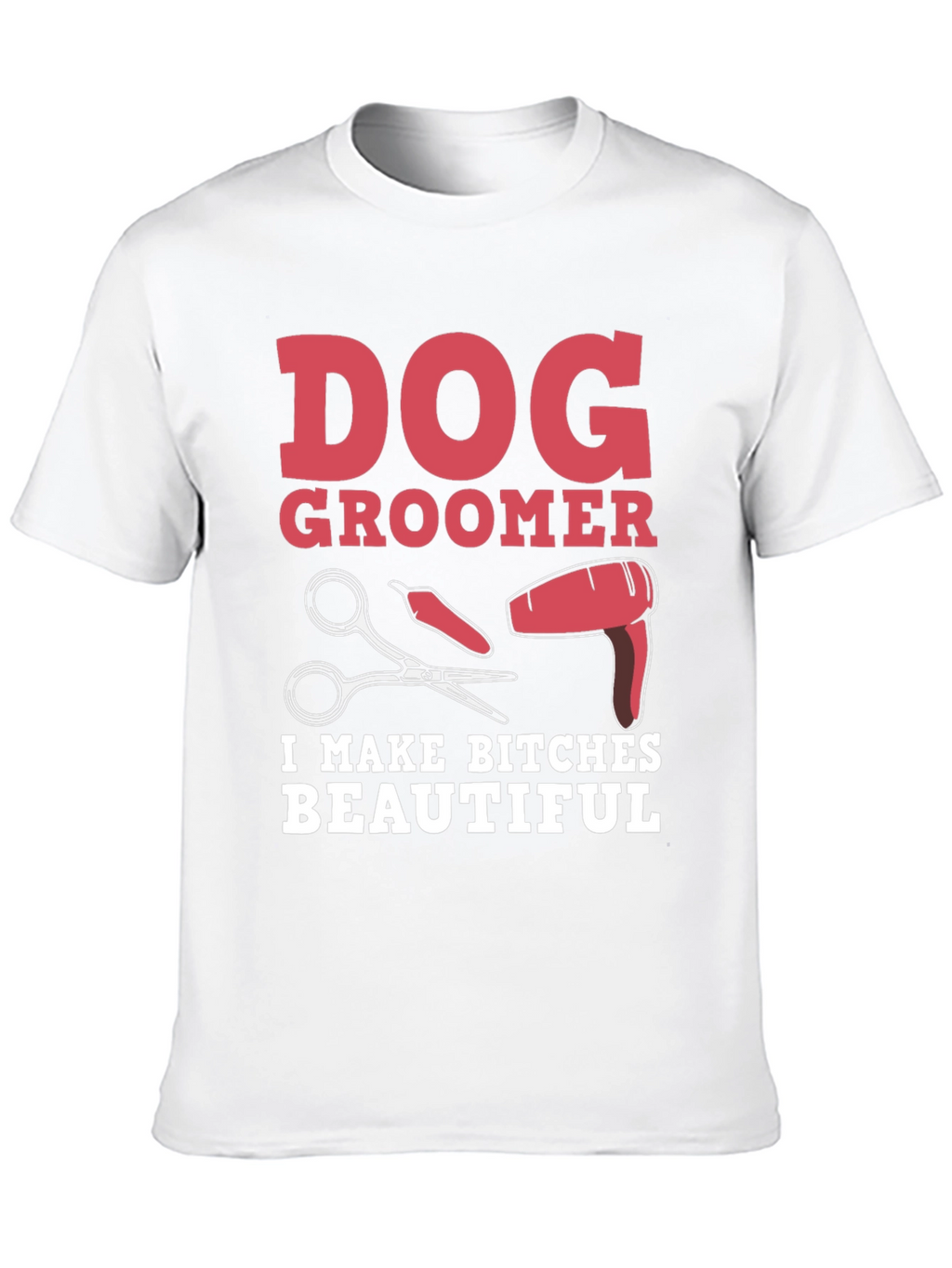 Dog Groomer T-Shirt - I Make Bitches Beautiful
