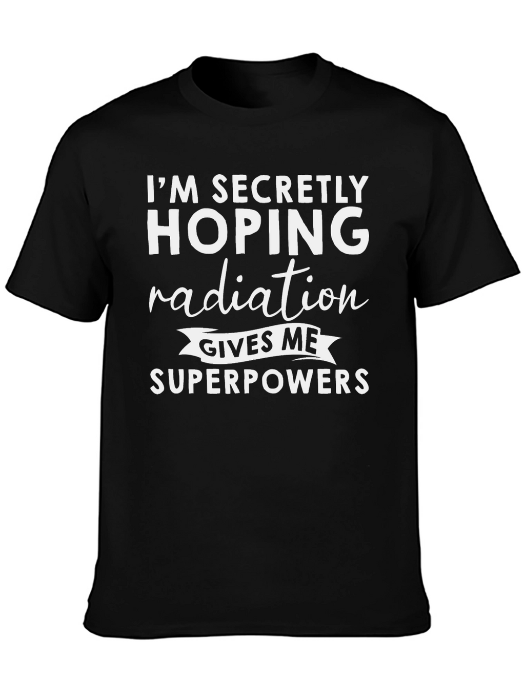 Im Secretly Hoping Radiation Gives Me Superpowers T-Shirt
