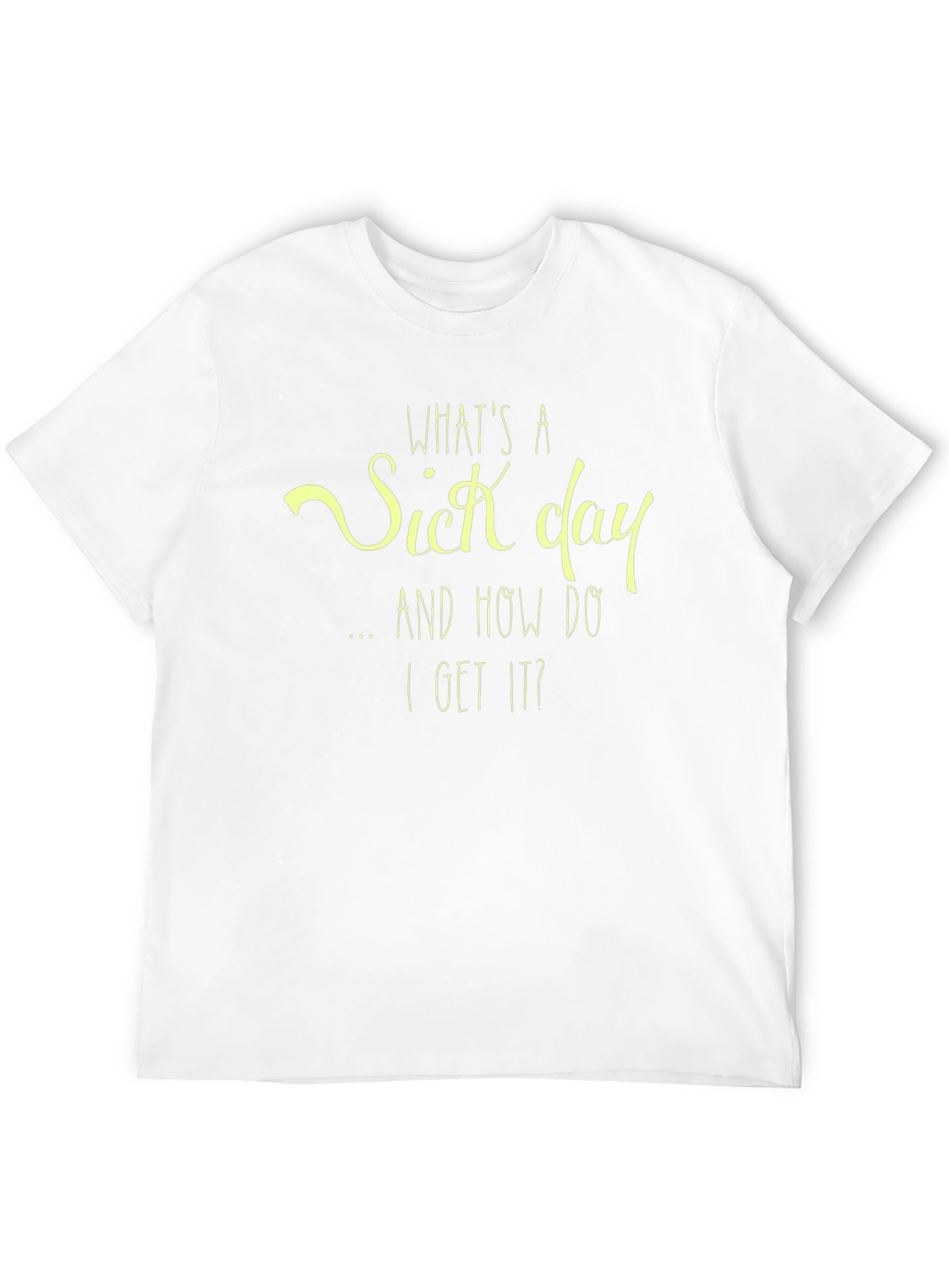 Whats a Sick Day T-Shirt - Funny Graphic Tee