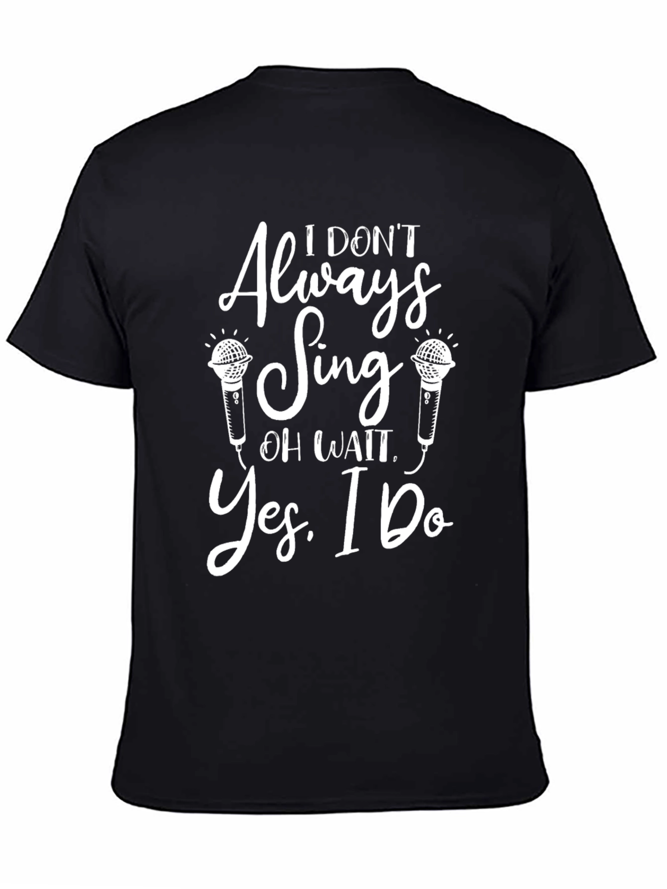 I Dont Always Sing T-Shirt - Humorous Music Lover Tee