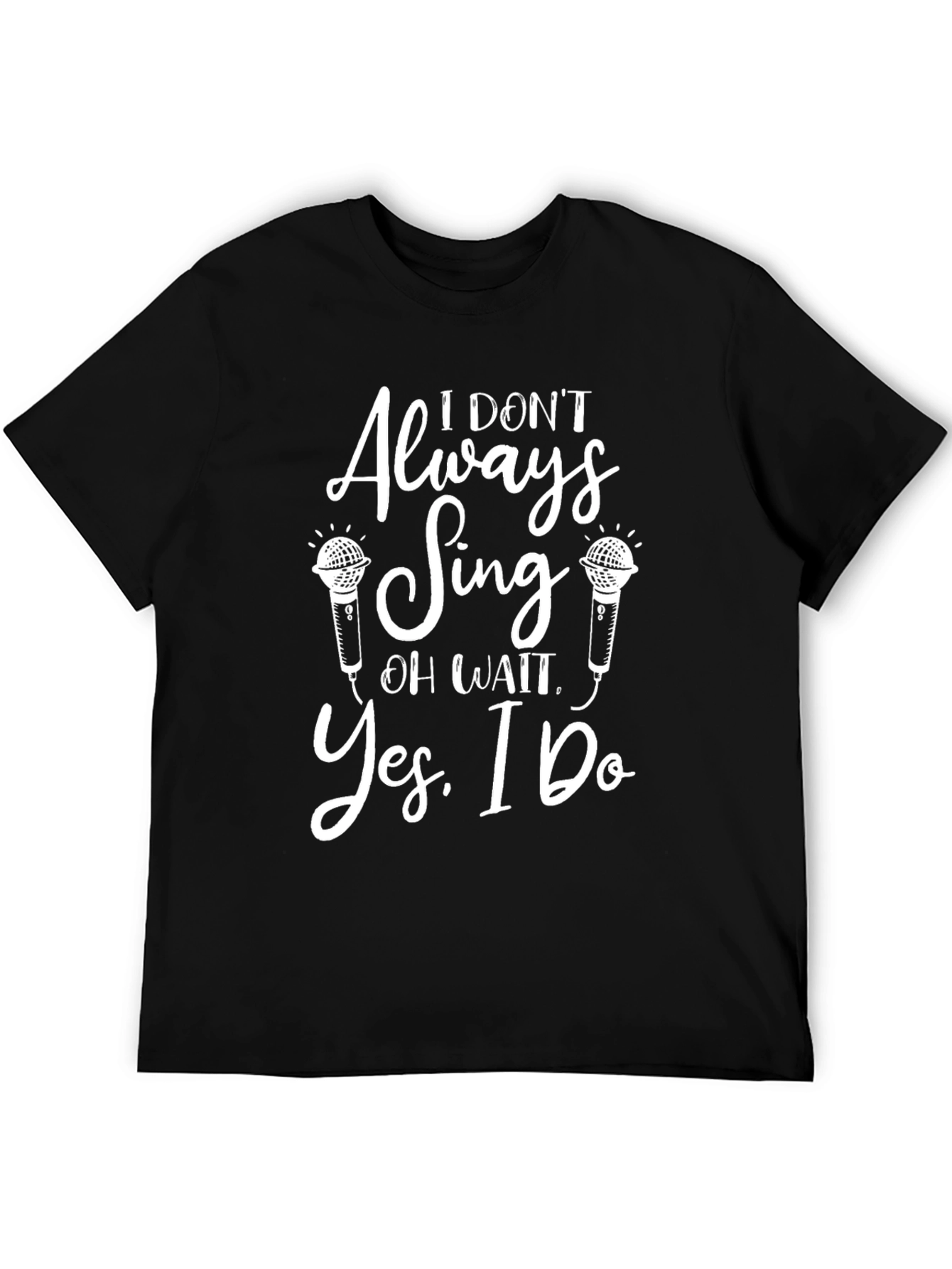 I Dont Always Sing T-Shirt - Humorous Music Lover Tee