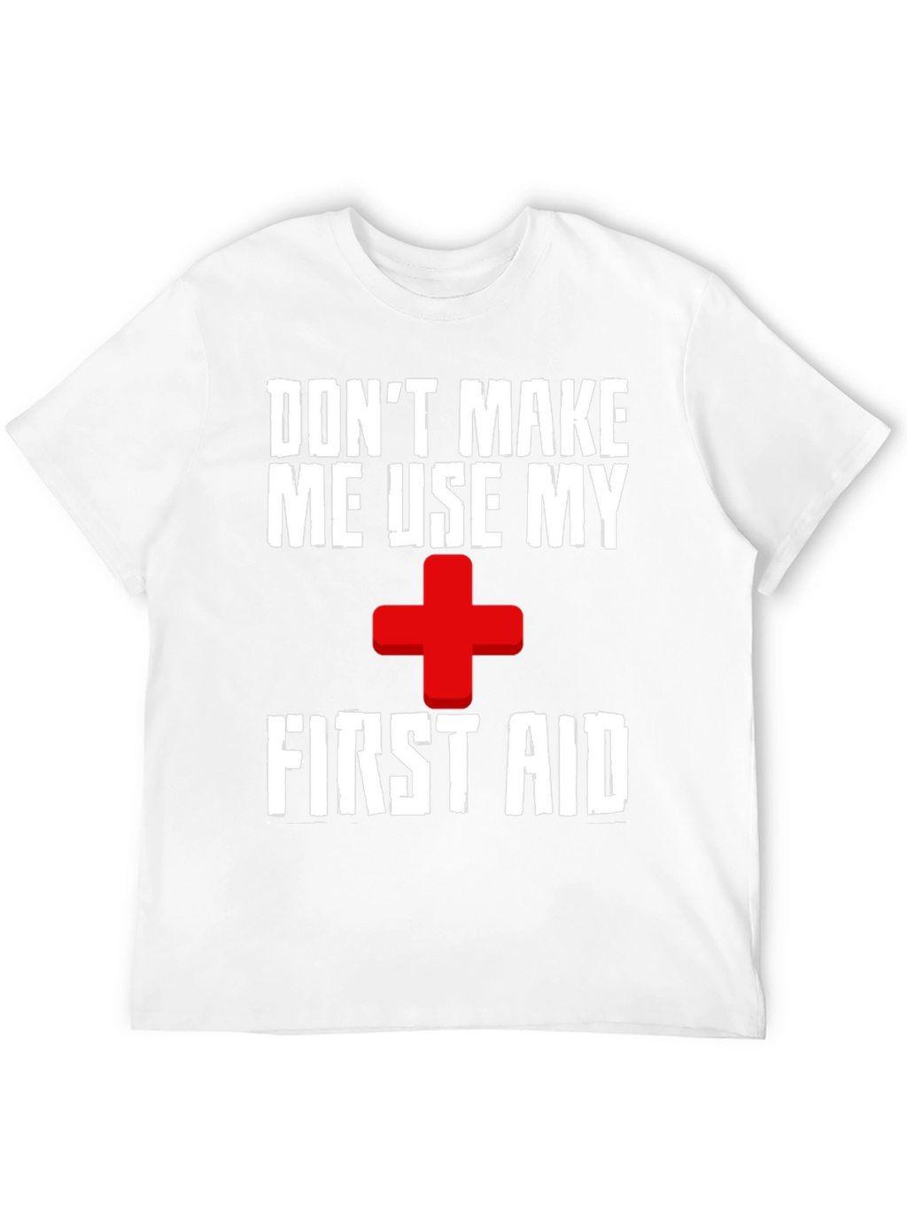 Dont Make Me Use My First Aid T-Shirt