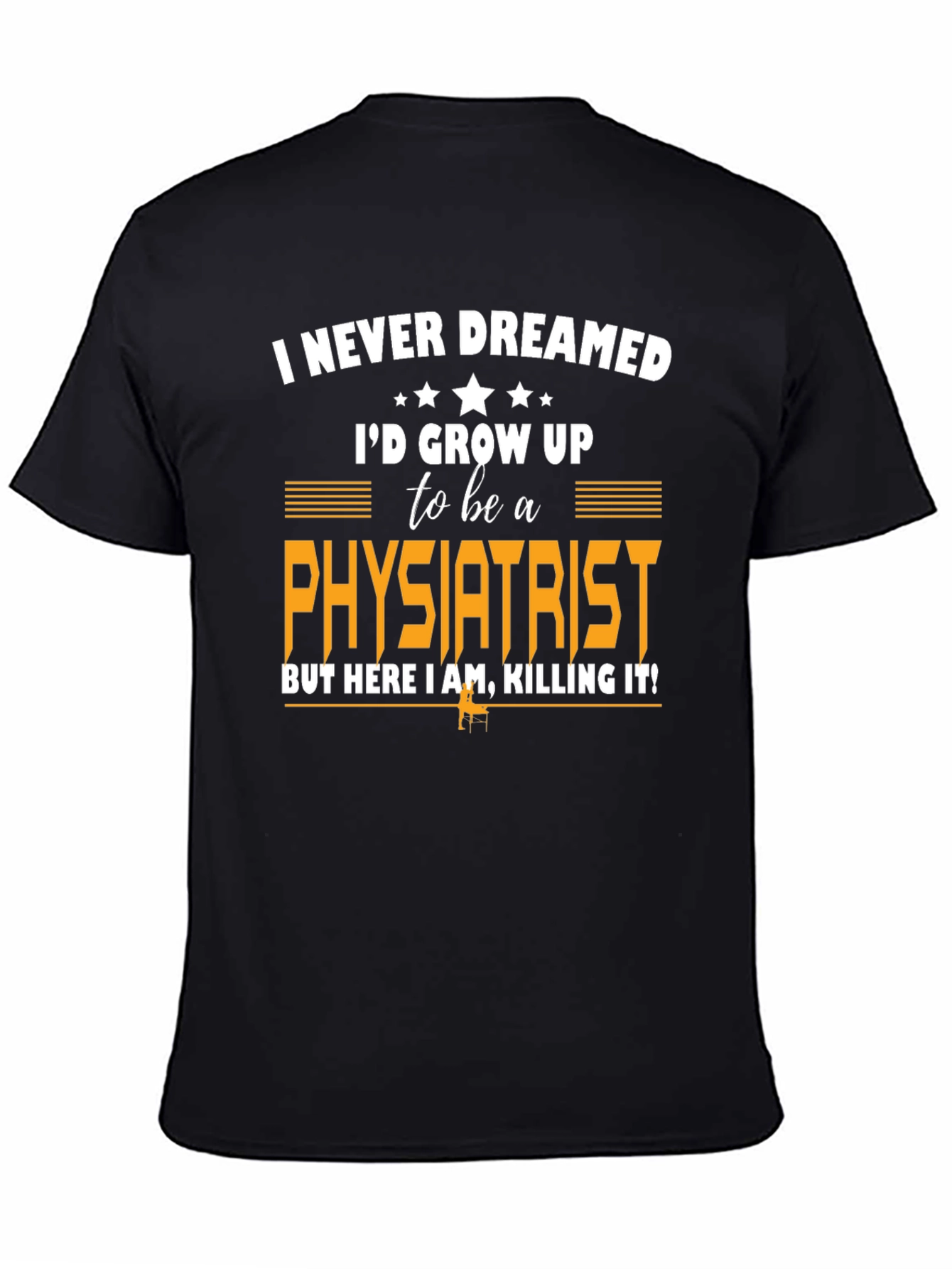 Physiatrist T-Shirt: Never Dreamed Id Grow Up To Be One!