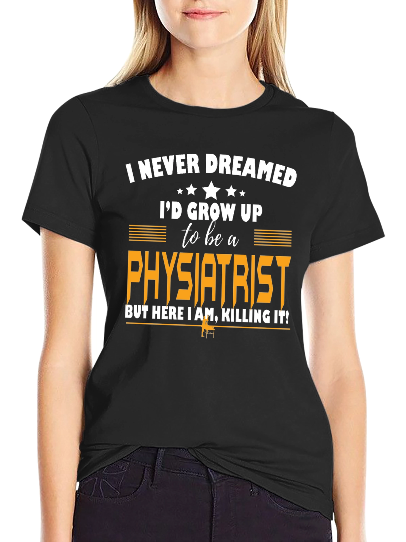 Physiatrist T-Shirt: Never Dreamed Id Grow Up To Be One!