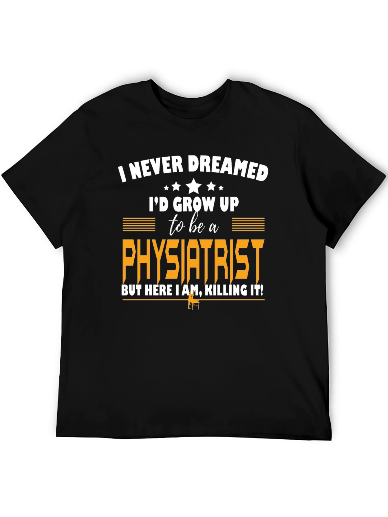 Physiatrist T-Shirt: Never Dreamed Id Grow Up To Be One!