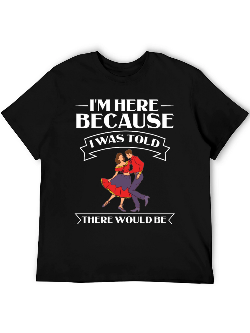 Im Here Because Dancing T-Shirt