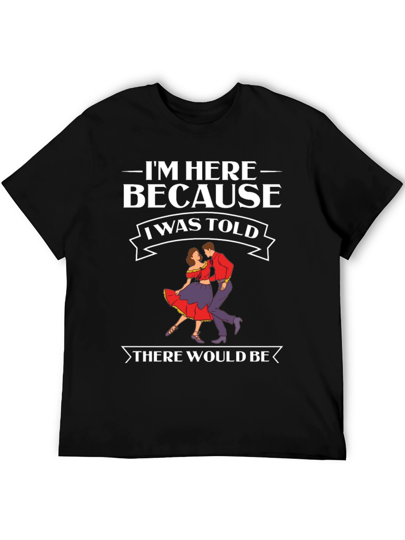 Im Here Because Dancing T-Shirt