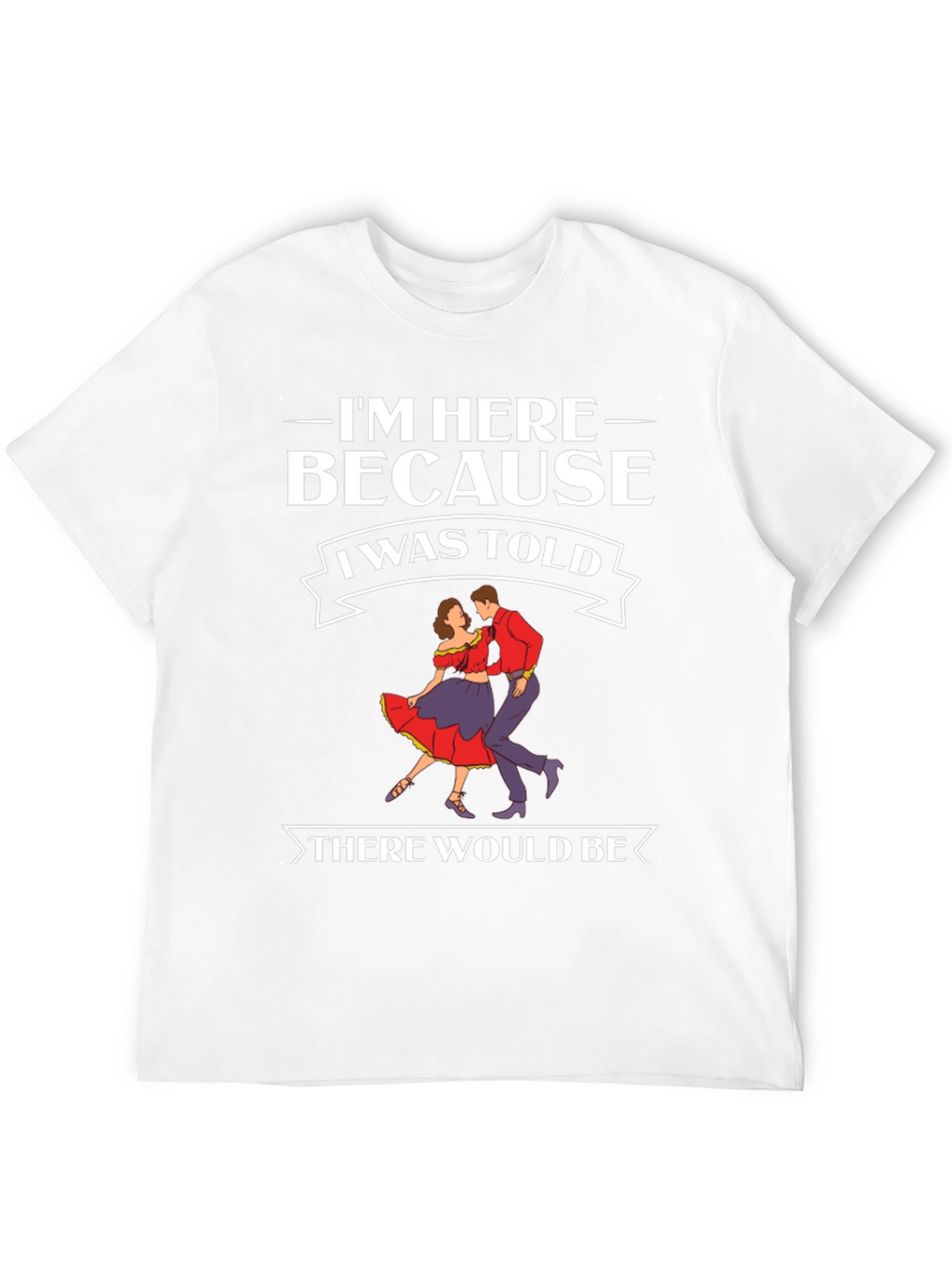 Im Here Because Dancing T-Shirt