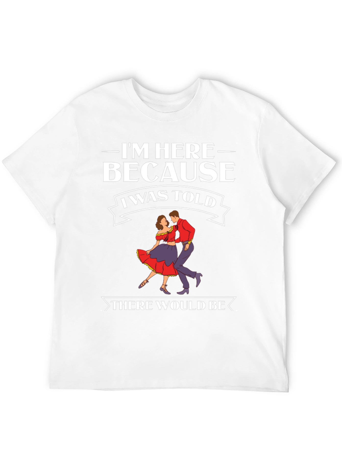 Im Here Because Dancing T-Shirt