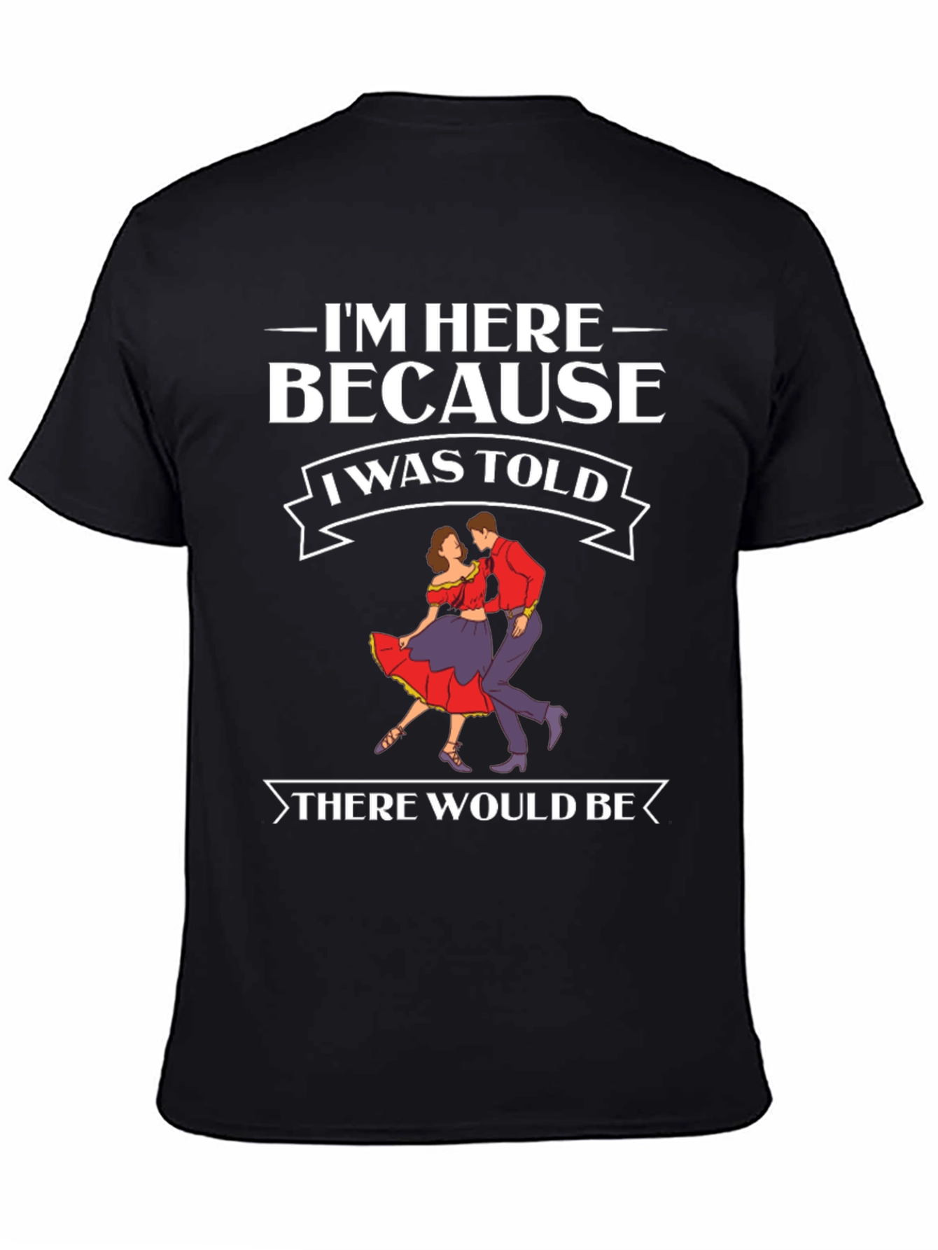 Im Here Because Dancing T-Shirt