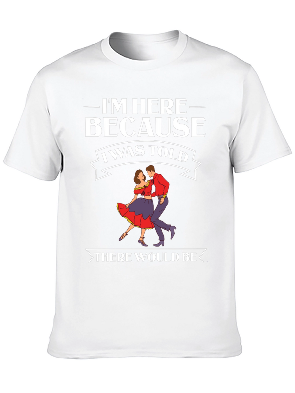 Im Here Because Dancing T-Shirt