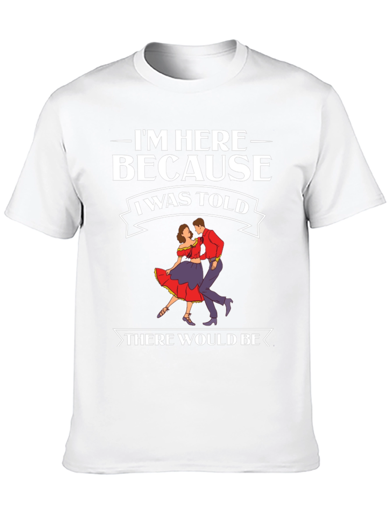 Im Here Because Dancing T-Shirt