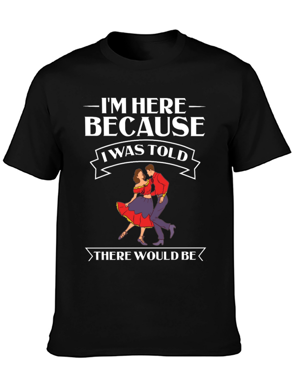 Im Here Because Dancing T-Shirt