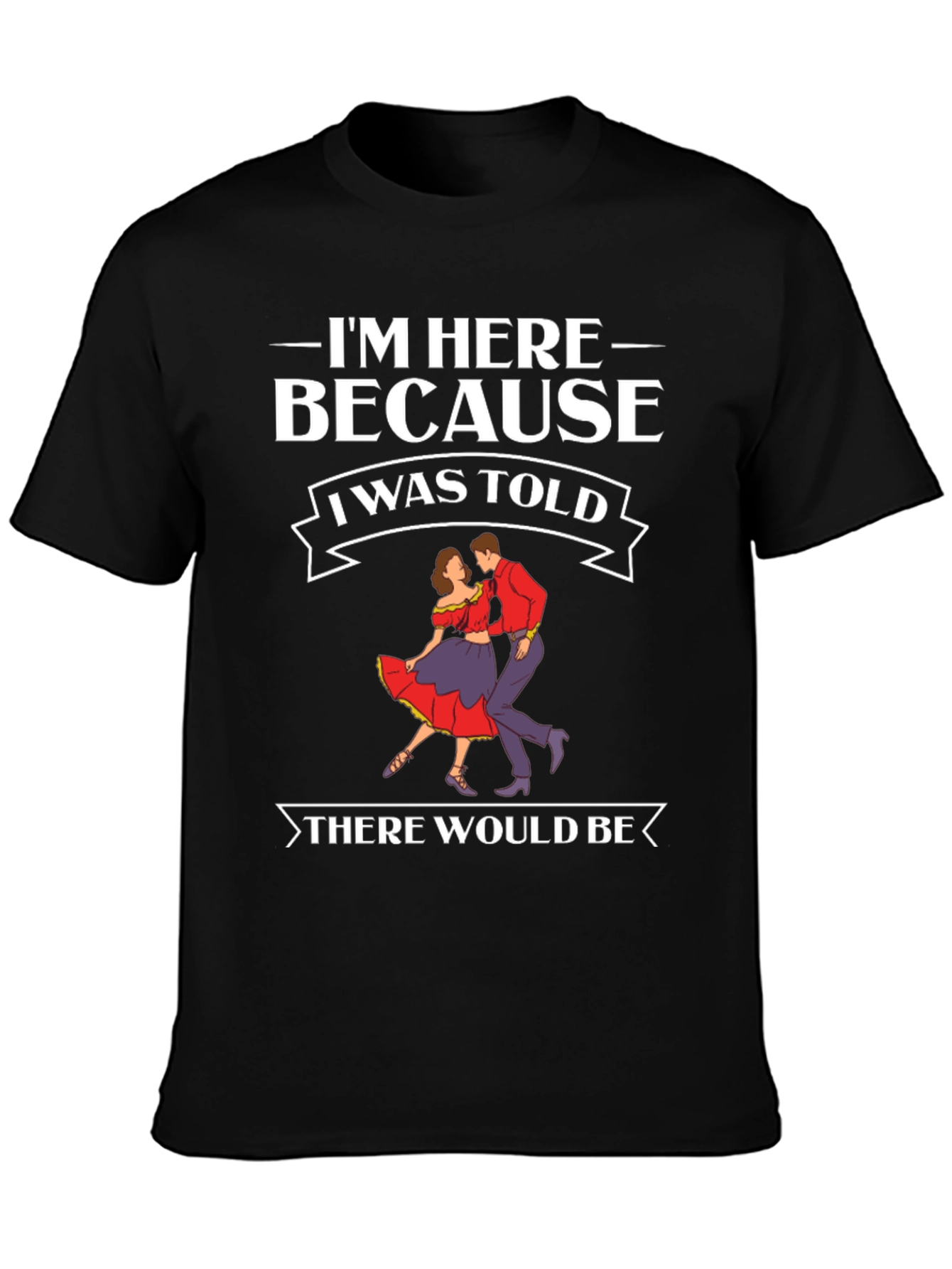 Im Here Because Dancing T-Shirt