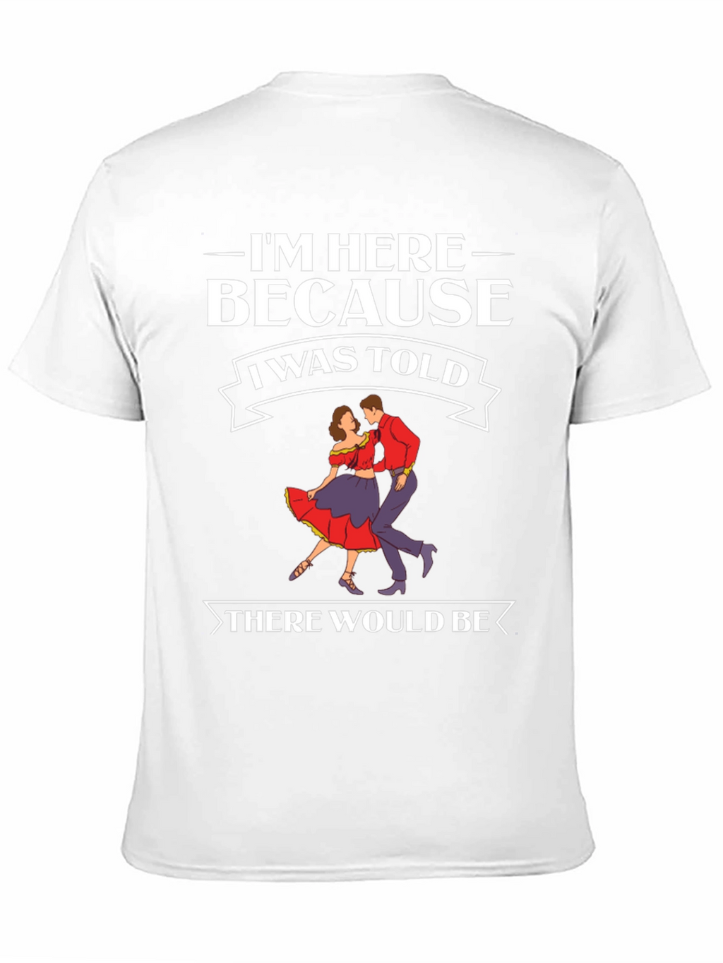 Im Here Because Dancing T-Shirt