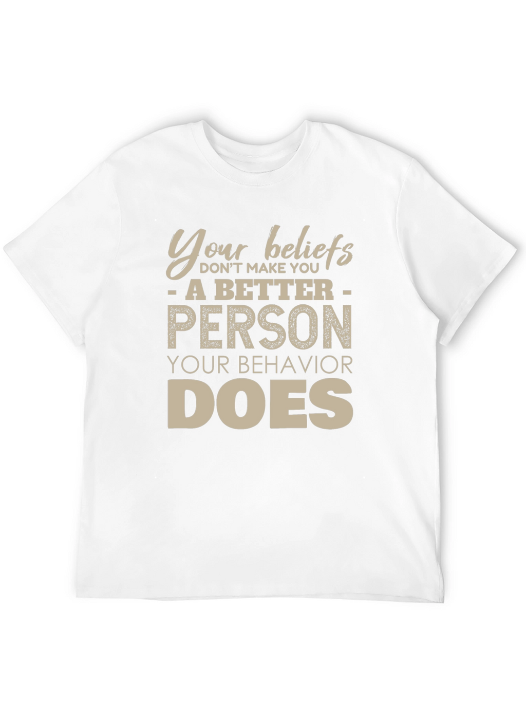 Your Beliefs Dont Make You a Better Person T-Shirt