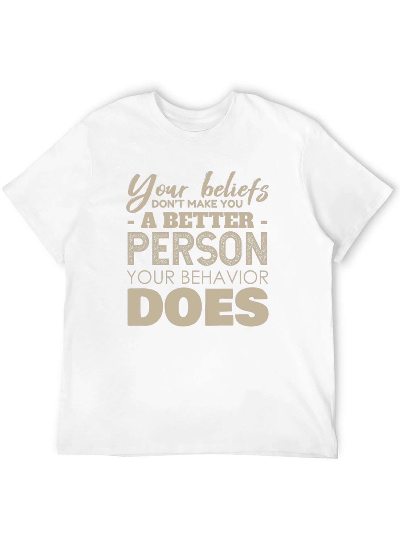 Your Beliefs Dont Make You a Better Person T-Shirt