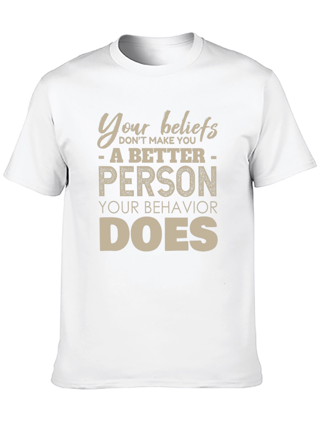 Your Beliefs Dont Make You a Better Person T-Shirt