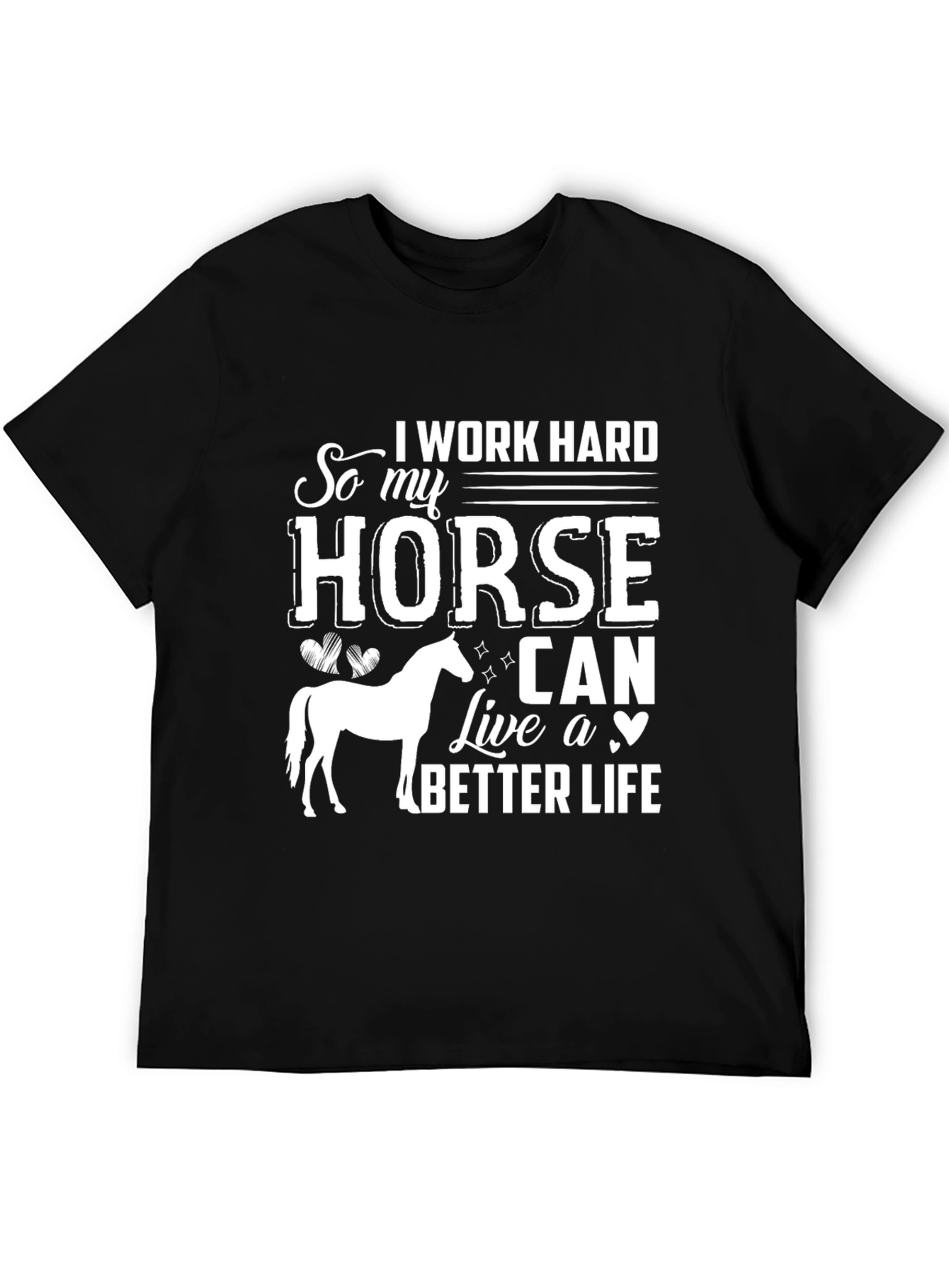 I Work Hard So My Horse Can Live a Better Life T-Shirt