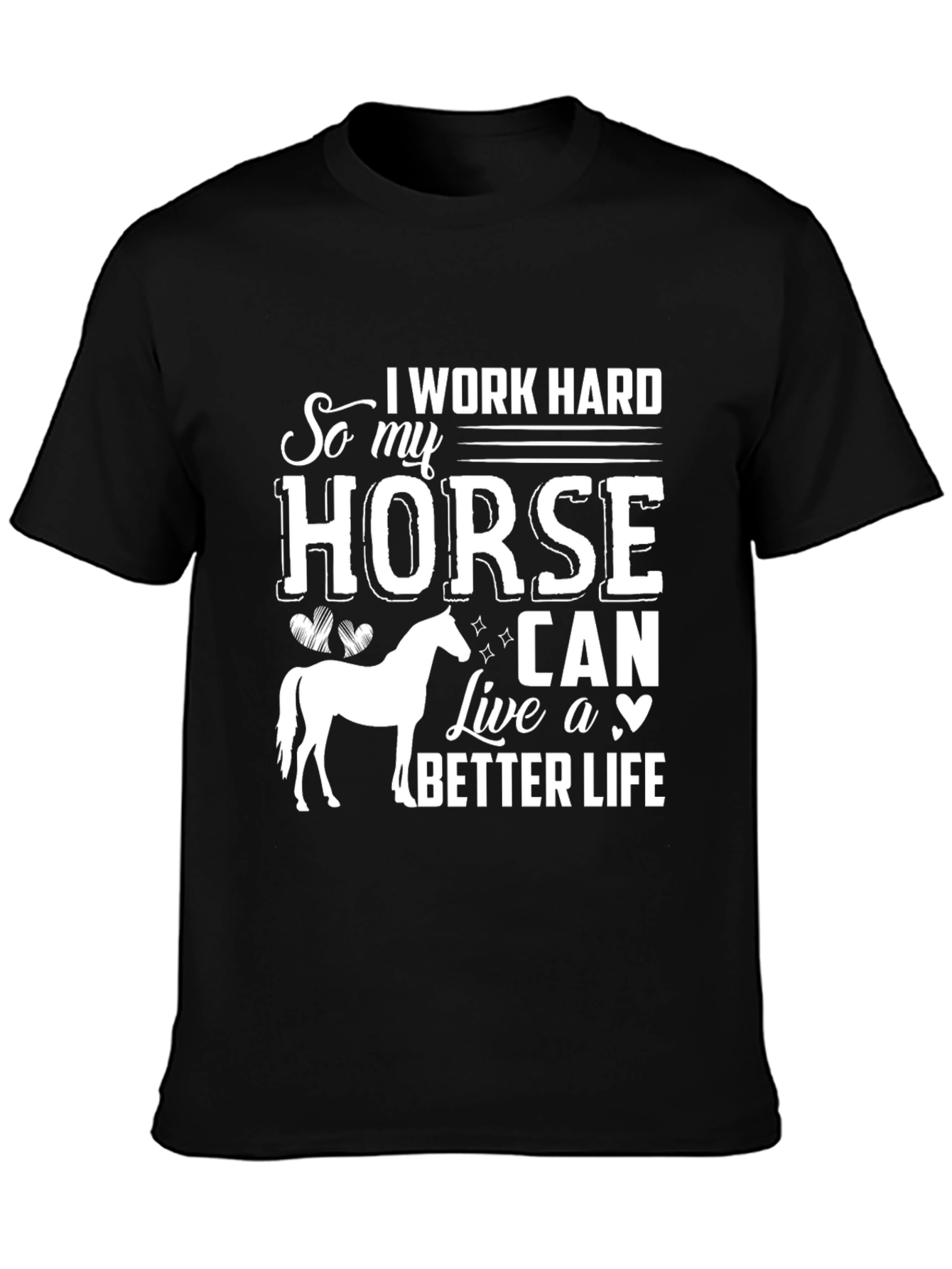 I Work Hard So My Horse Can Live a Better Life T-Shirt
