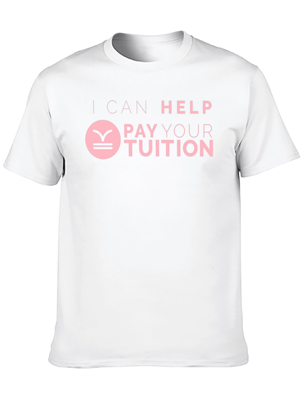I Can Help Pay Your Tuition T-Shirt