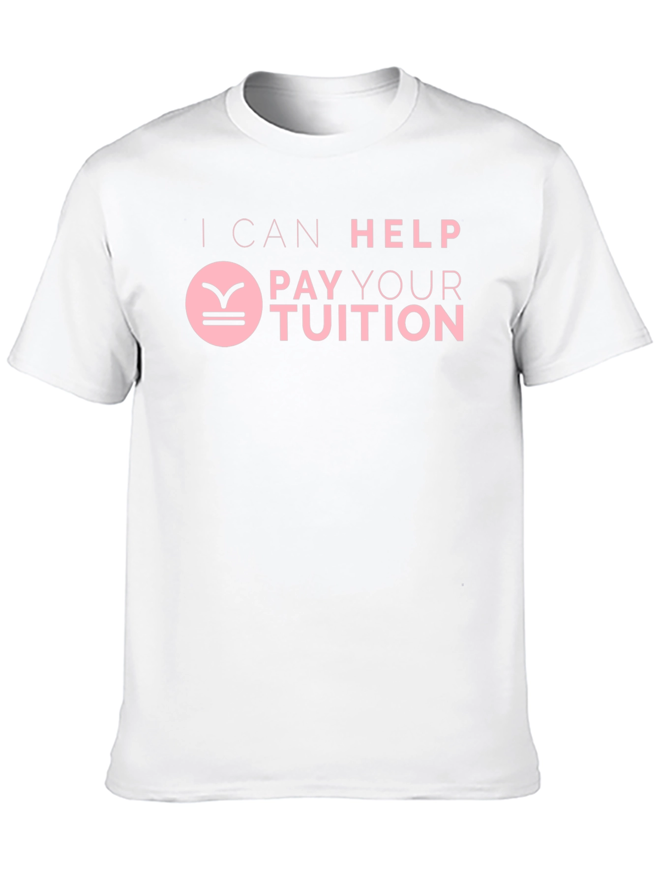 I Can Help Pay Your Tuition T-Shirt