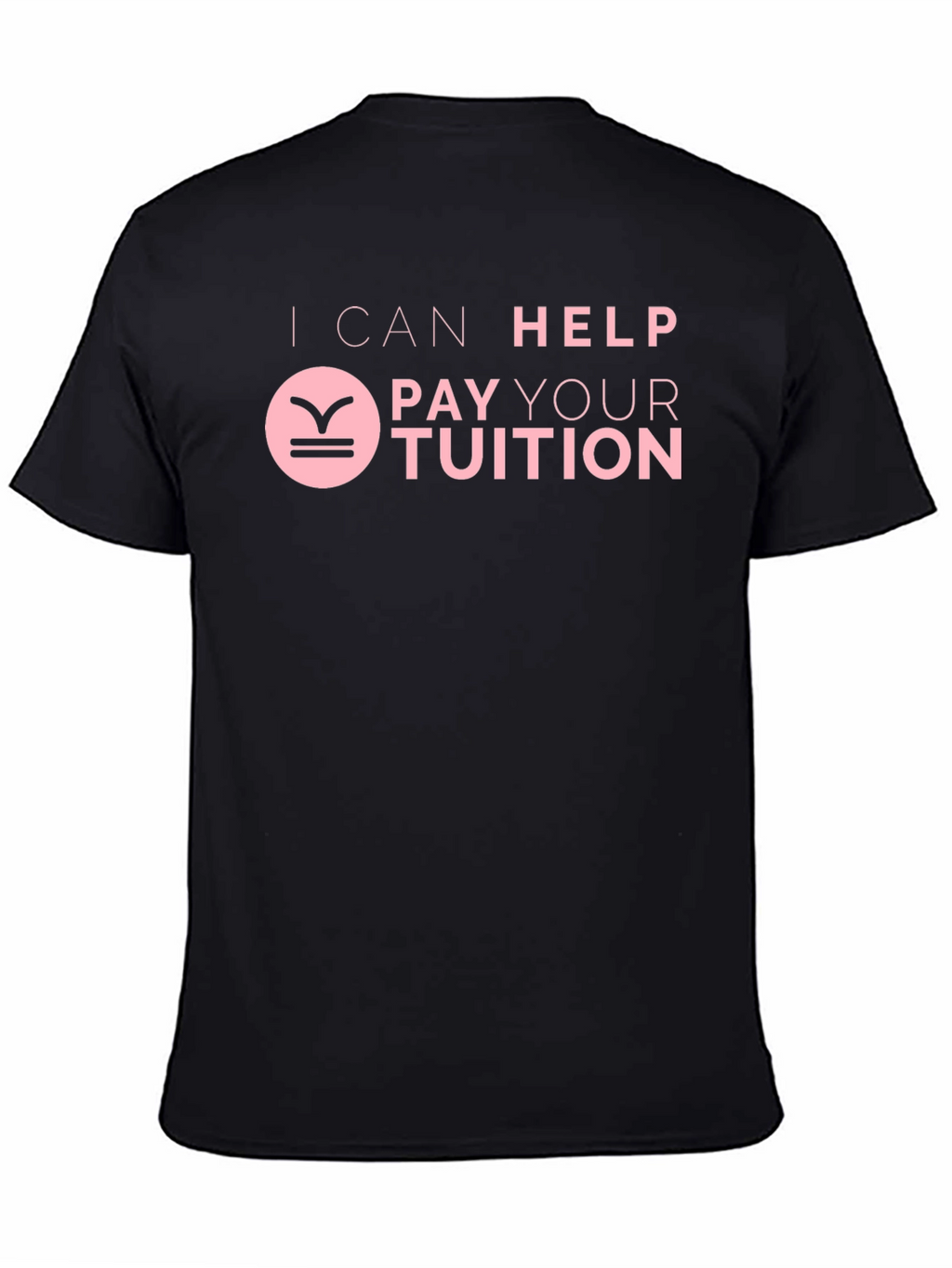 I Can Help Pay Your Tuition T-Shirt