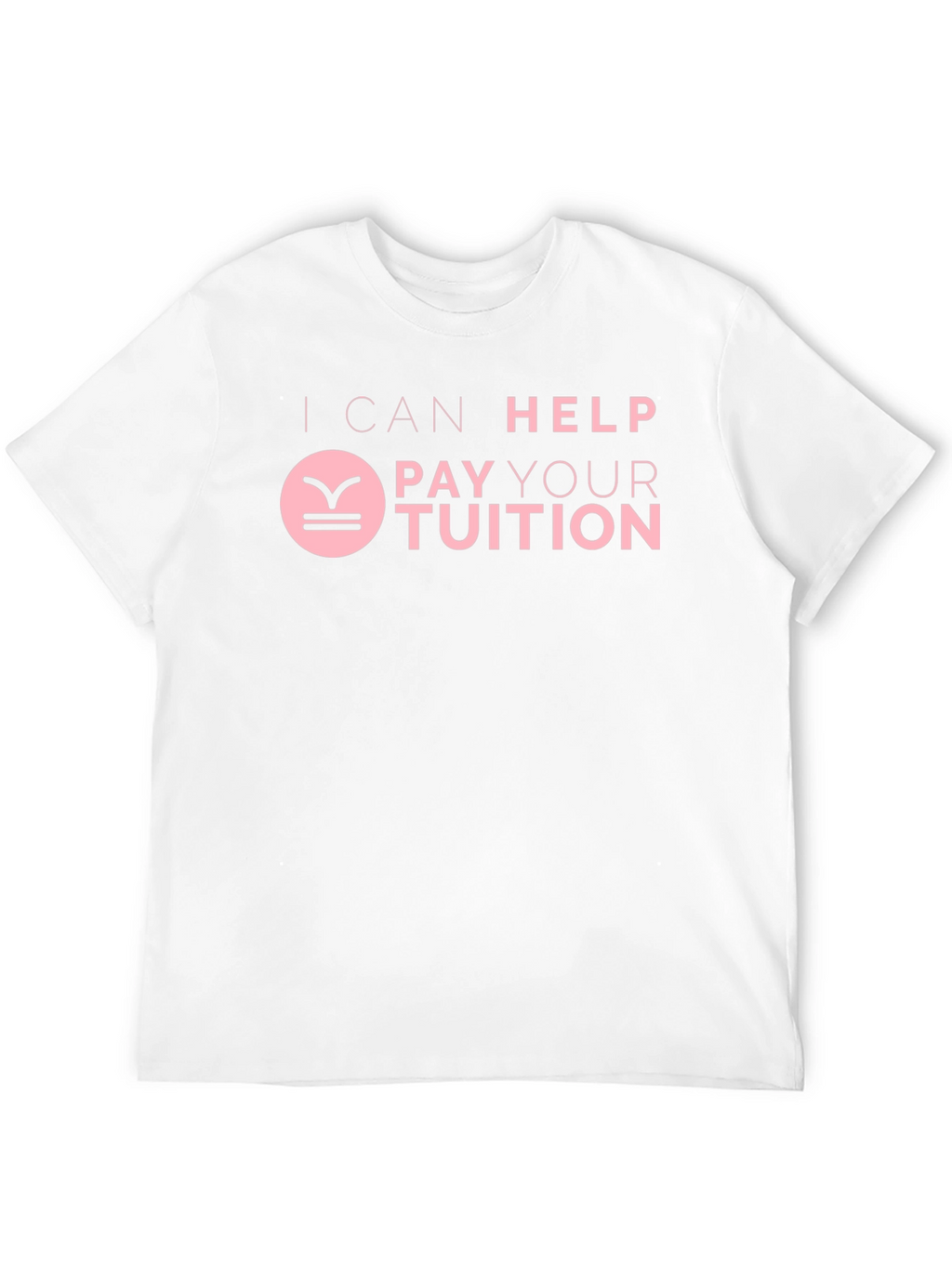 I Can Help Pay Your Tuition T-Shirt
