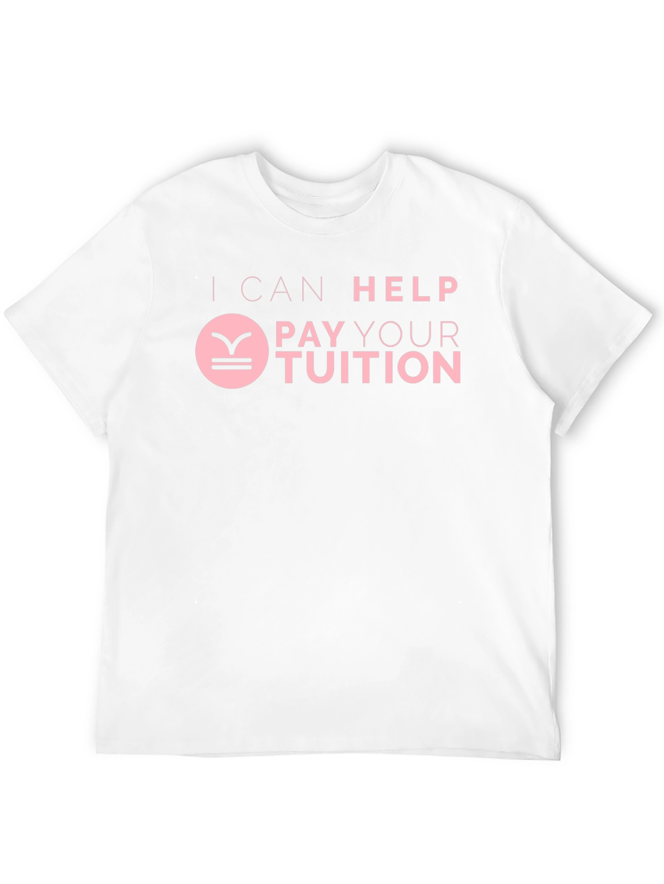 I Can Help Pay Your Tuition T-Shirt