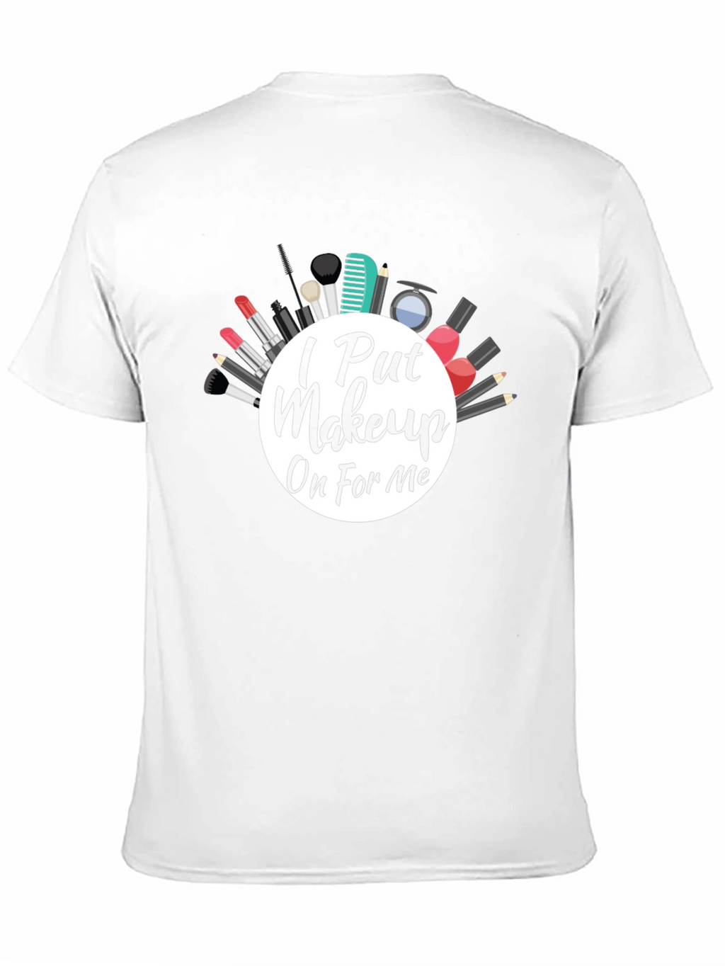 I Put Makeup On For Me T-Shirt