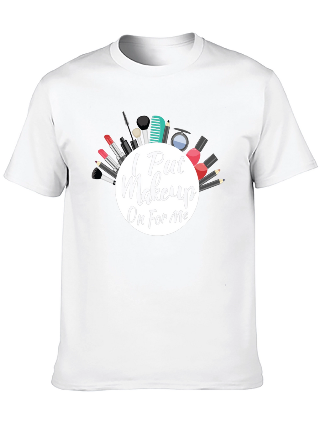 I Put Makeup On For Me T-Shirt