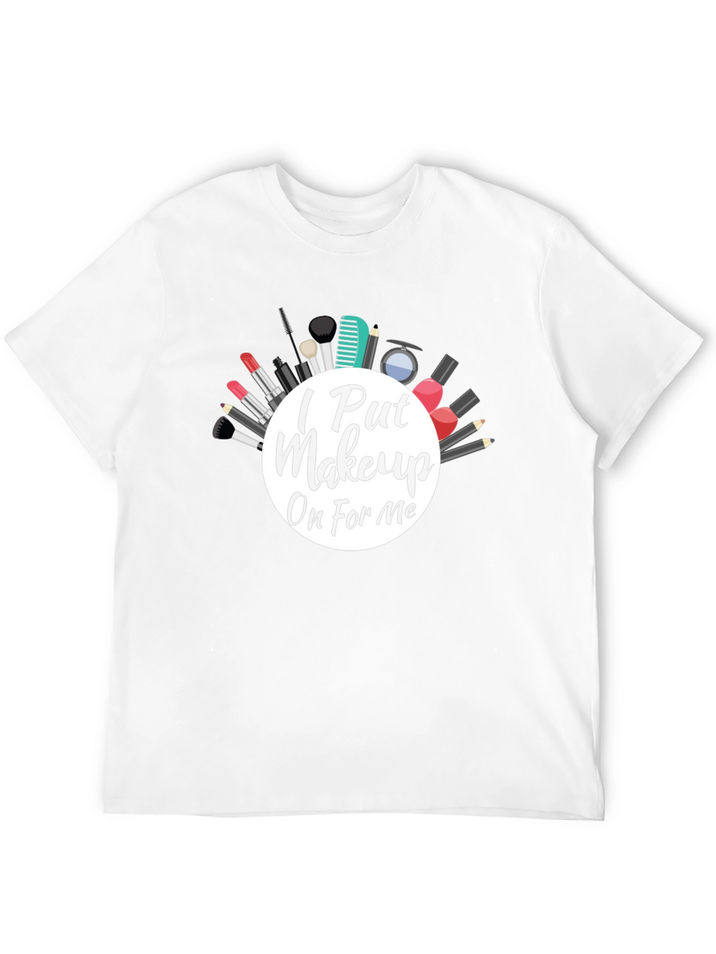 I Put Makeup On For Me T-Shirt