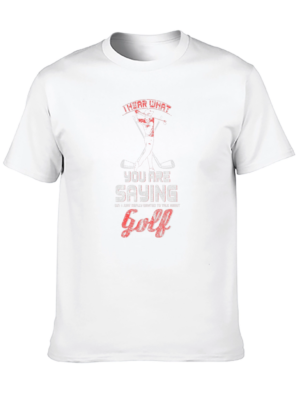 Golf T-Shirt - I Hear What Youre Saying