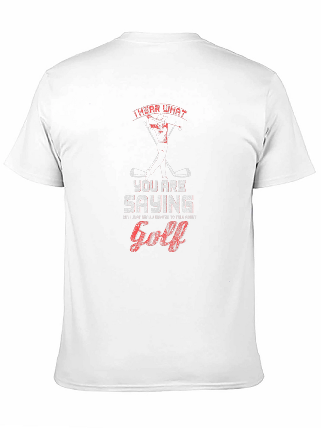 Golf T-Shirt - I Hear What Youre Saying