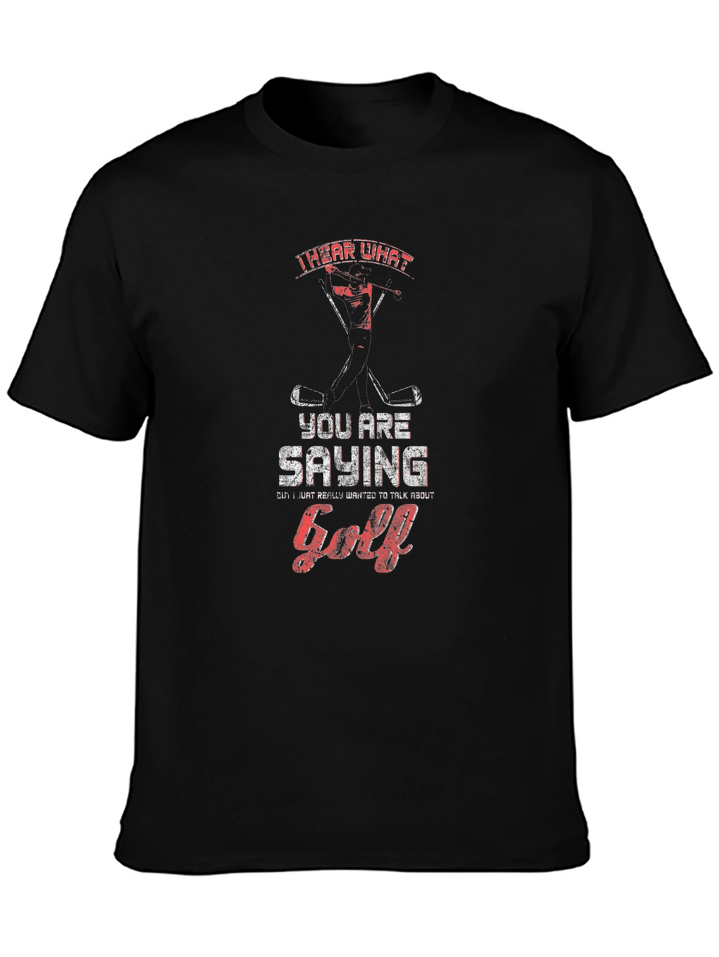 Golf T-Shirt - I Hear What Youre Saying