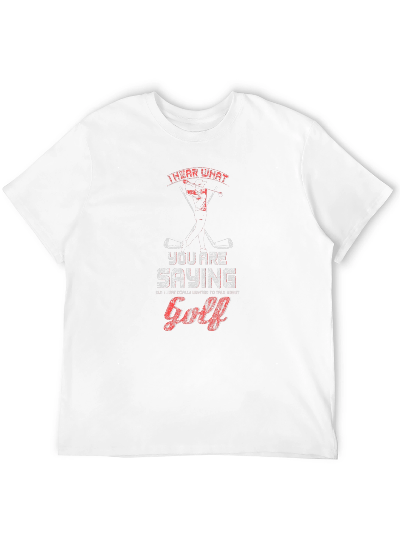 Golf T-Shirt - I Hear What Youre Saying