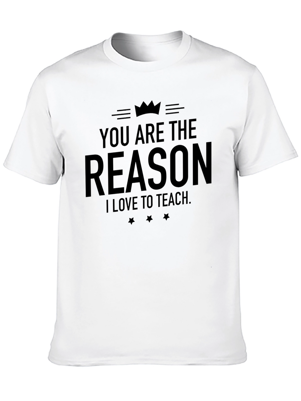 You Are The Reason I Love To Teach T-Shirt