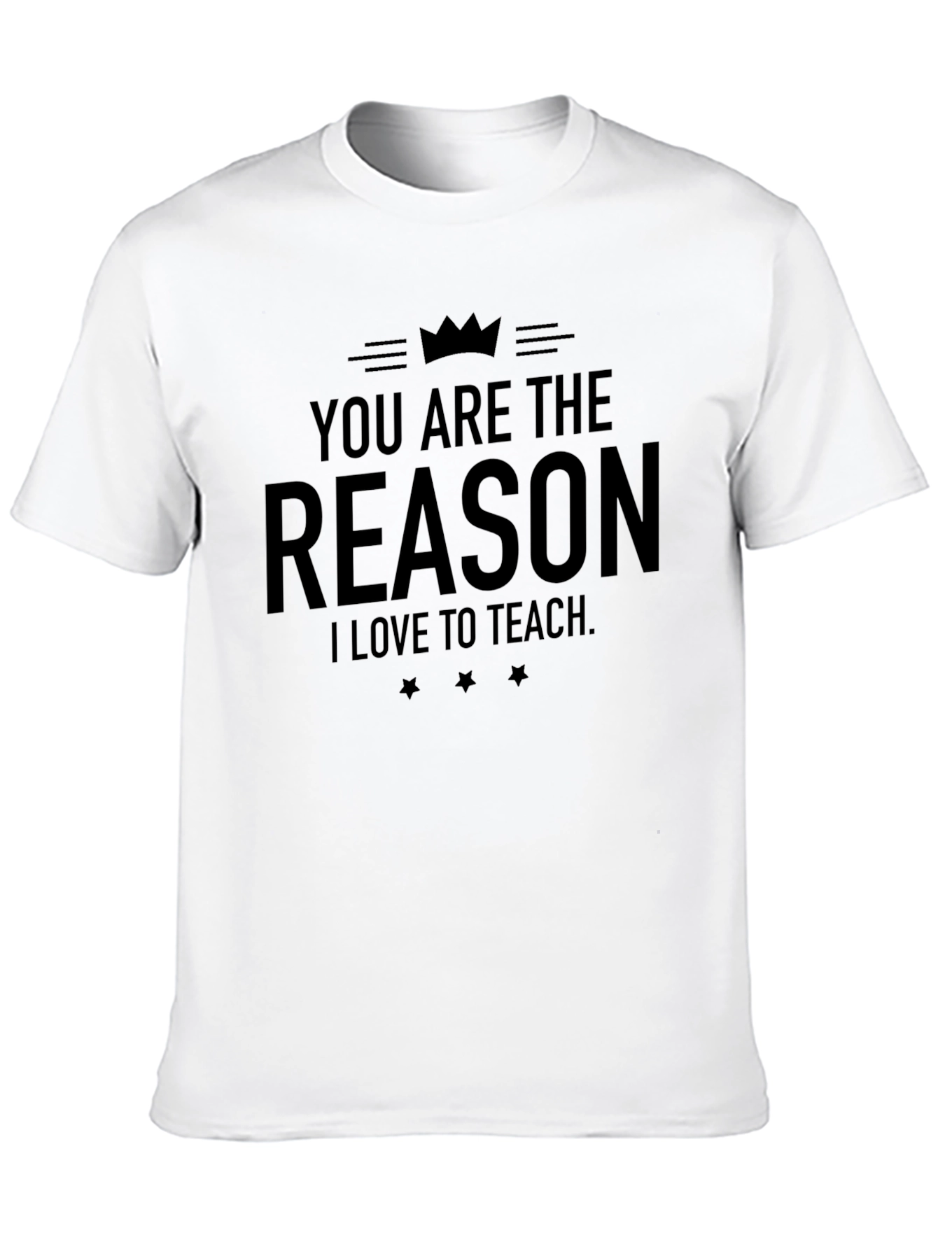 You Are The Reason I Love To Teach T-Shirt