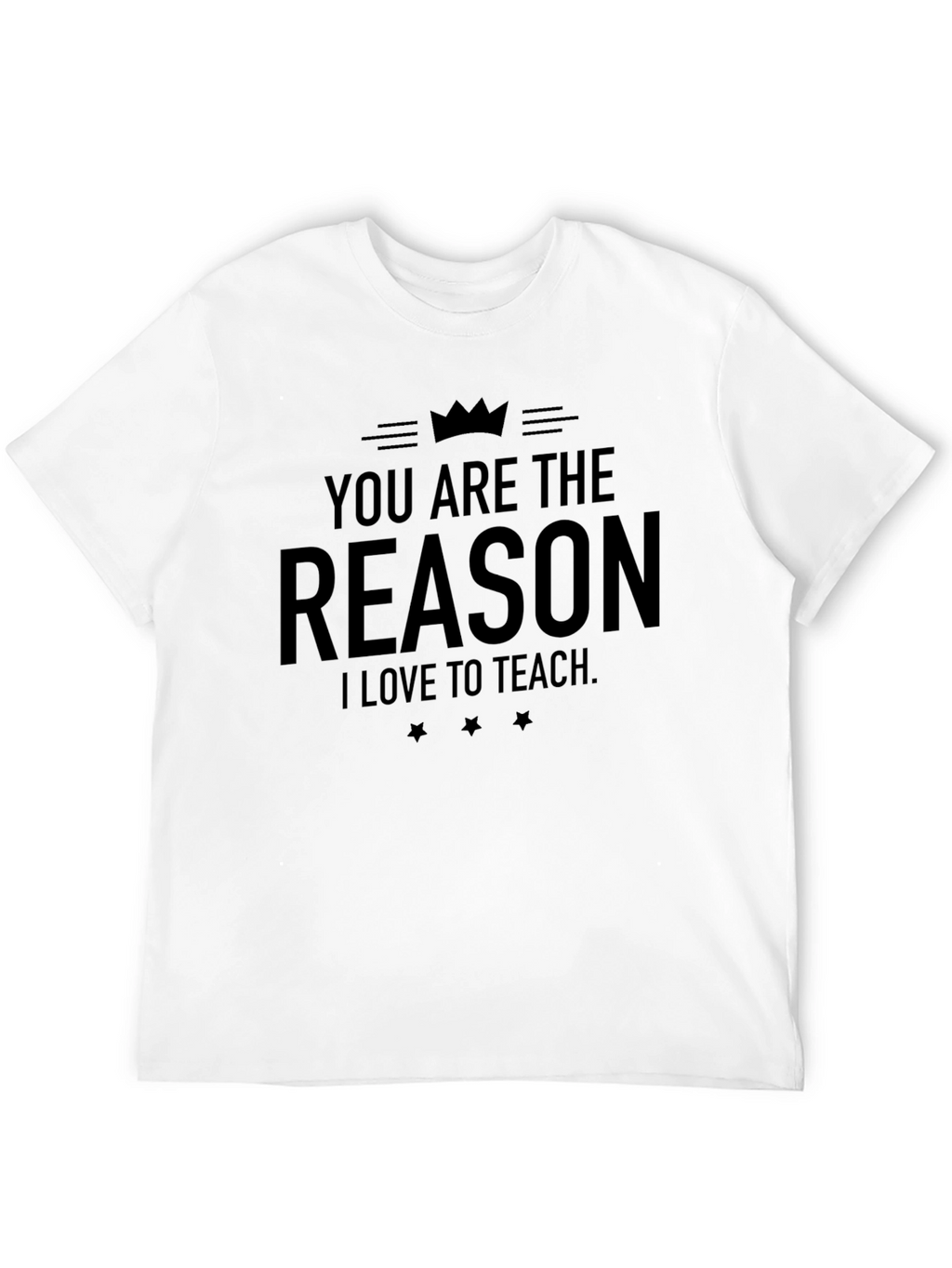 You Are The Reason I Love To Teach T-Shirt