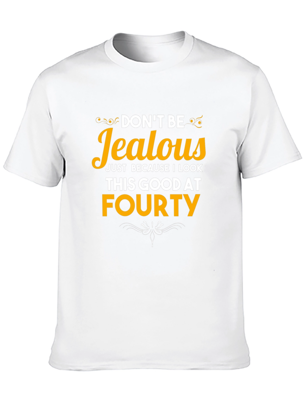 Dont Be Jealous Forty T-Shirt